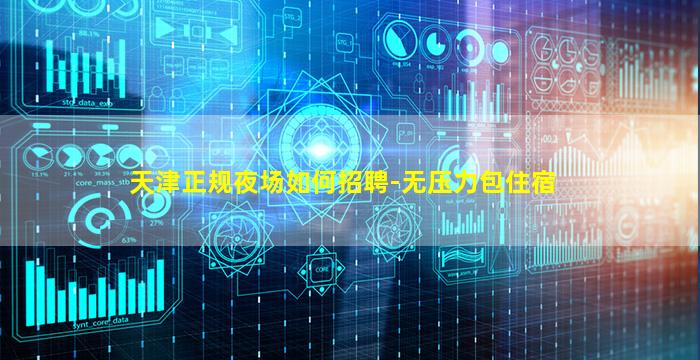 天津正规夜场如何招聘-无压力包住宿